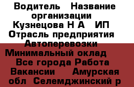 Водитель › Название организации ­ Кузнецова Н.А., ИП › Отрасль предприятия ­ Автоперевозки › Минимальный оклад ­ 1 - Все города Работа » Вакансии   . Амурская обл.,Селемджинский р-н